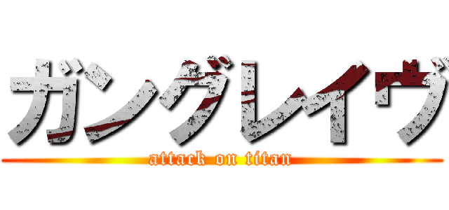 ガングレイヴ (attack on titan)