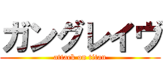 ガングレイヴ (attack on titan)
