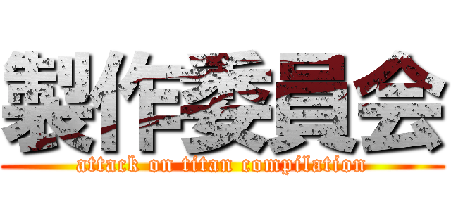 製作委員会 (attack on titan compilation)