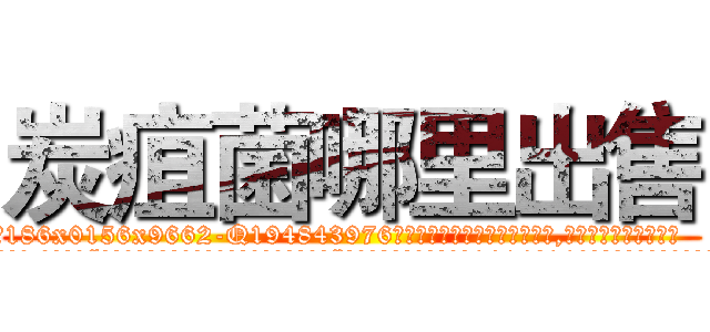 炭疽菌哪里出售 (炭疽菌哪里出售【电.话186x0156x9662-Q194843976林氏药业】我们做的是长期生意,靠的是老客户长期支持
参考消息网2月20日报道 韩媒称，“剩女多、离婚率高的城市，房价一定会上涨。”这是中国经济学家金岩石2016年12月参加在上海举行的房地产相关论坛时说的话。
)