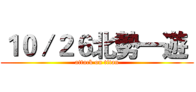 １０／２６北勢一遊  (attack on titan)