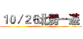 １０／２６北勢一遊  (attack on titan)