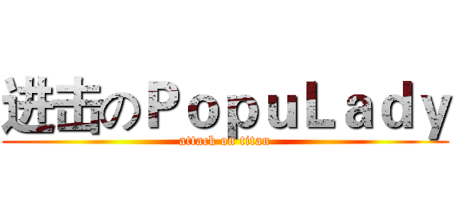 进击のＰｏｐｕＬａｄｙ (attack on titan)