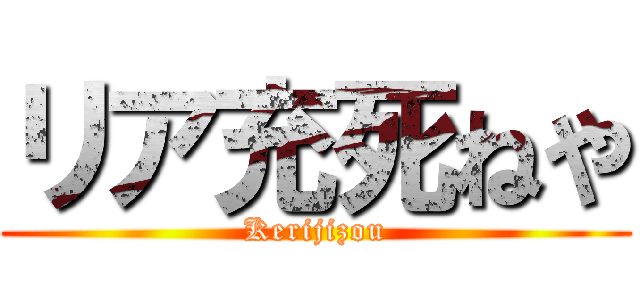 リア充死ねや (Kerijizou)