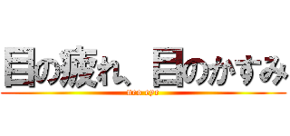 目の疲れ、目のかすみ (neo eye)