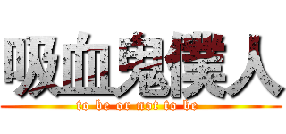 吸血鬼僕人 (to be or not to be )
