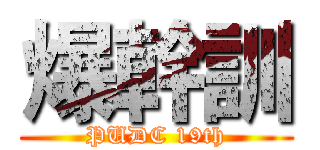 爆幹訓 (PUDC 19th)