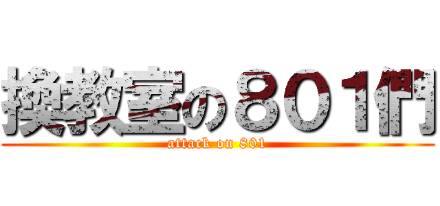 換教室の８０１們 (attack on 801)