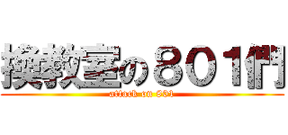 換教室の８０１們 (attack on 801)