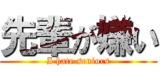 先輩が嫌い (I hate seniors)