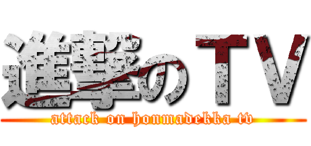 進撃のＴＶ (attack on honmadekka tv)