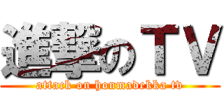 進撃のＴＶ (attack on honmadekka tv)