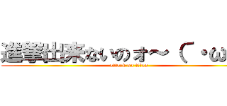 進撃出来ないのォ～（´・ω・） (attack on titan)