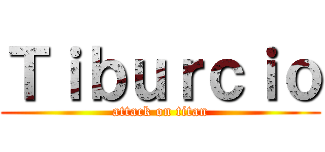 Ｔｉｂｕｒｃｉｏ (attack on titan)