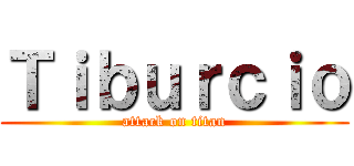 Ｔｉｂｕｒｃｉｏ (attack on titan)