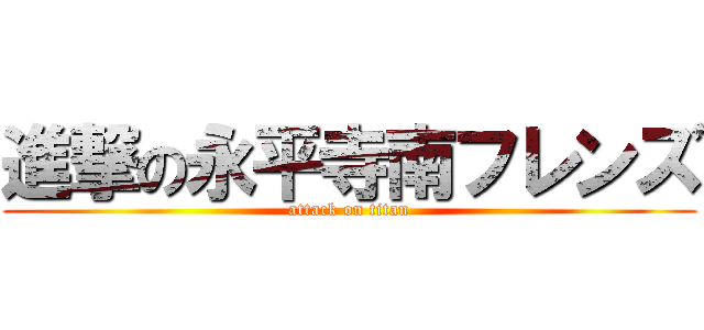 進撃の永平寺南フレンズ (attack on titan)