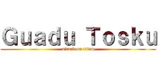 Ｇｕａｄｕ Ｔｏｓｋｕ (attack on titan)