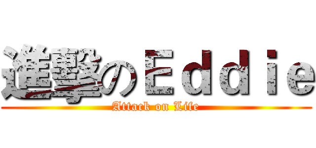 進擊のＥｄｄｉｅ (Attack on Life)