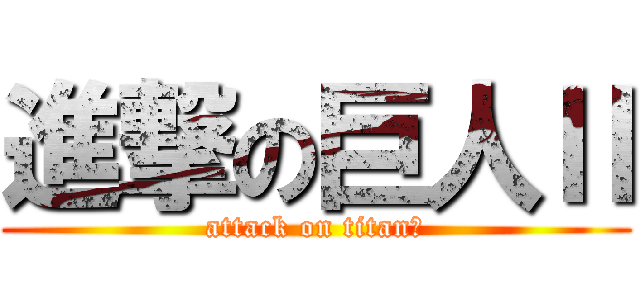 進撃の巨人Ⅱ (attack on titanⅡ)