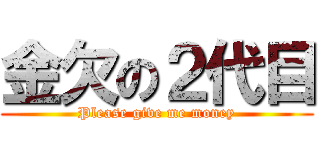 金欠の２代目 (Please give me money)