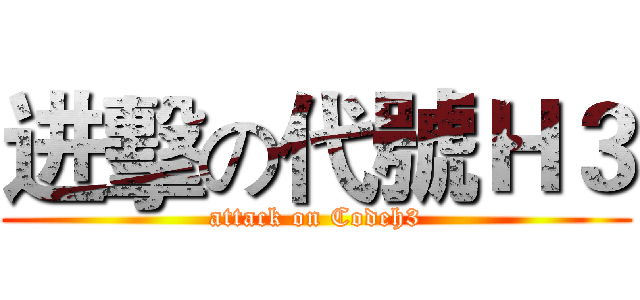 进擊の代號Ｈ３ (attack on Codeh3)