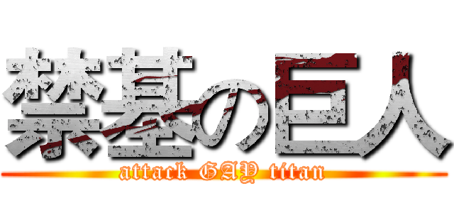 禁基の巨人 (attack GAY titan)