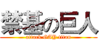 禁基の巨人 (attack GAY titan)
