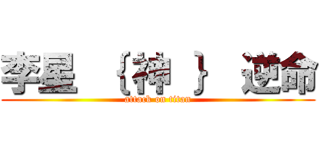 李星 ｛ 神 ｝ 逆命 (attack on titan)