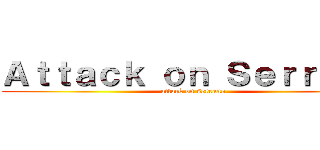 Ａｔｔａｃｋ ｏｎ Ｓｅｒｒａｎｏ (attack on serrano)