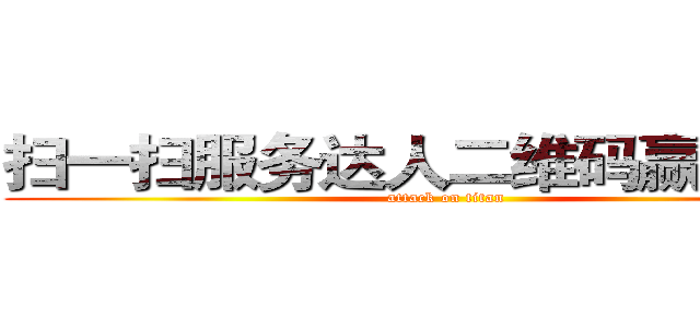 扫一扫服务达人二维码赢加油卡 (attack on titan)