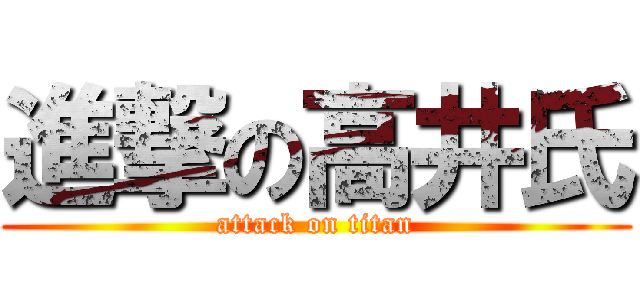 進撃の高井氏 (attack on titan)