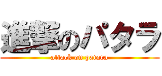 進撃のパタラ (attack on patara)