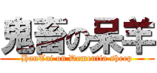 鬼畜の呆羊 (HanTai on Dementia sheep)