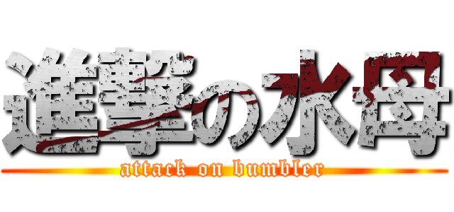 進撃の水母 (attack on bumbler)