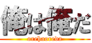 俺は俺だ (orehaoreda)