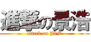 進撃の景浩 (attack on JIM)