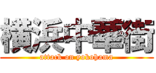 横浜中華街 (attack on yokohama)