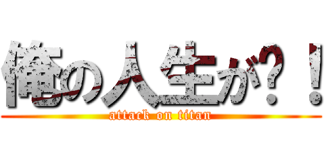 俺の人生が〜！ (attack on titan)
