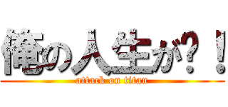 俺の人生が〜！ (attack on titan)