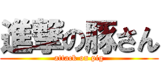 進撃の豚さん (attack on pig)