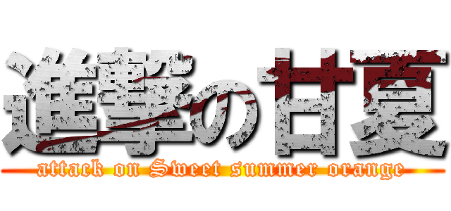 進撃の甘夏 (attack on Sweet summer orange)