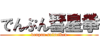 でんぷん彗星拳 (denpun suiseiken)