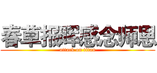 春草报晖感念师恩 (attack on titan)