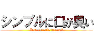 シンプルに口が臭い (It is not sake of smell)