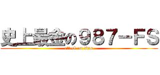 史上最金の９８７－ＦＳ (attack on titan)