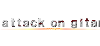 ａｔｔａｃｋ ｏｎ ｇｉｔａｎ (attack on gitan)