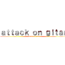 ａｔｔａｃｋ ｏｎ ｇｉｔａｎ (attack on gitan)