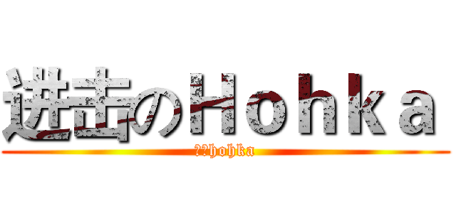 进击のＨｏｈｋａ  (无敌hohka)