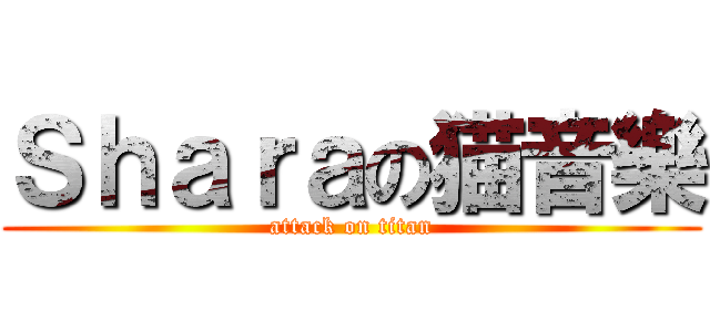 Ｓｈａｒａの猫音樂 (attack on titan)