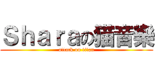 Ｓｈａｒａの猫音樂 (attack on titan)